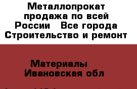 Металлопрокат продажа по всей России - Все города Строительство и ремонт » Материалы   . Ивановская обл.